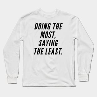 Doing the most, saying the least. Long Sleeve T-Shirt